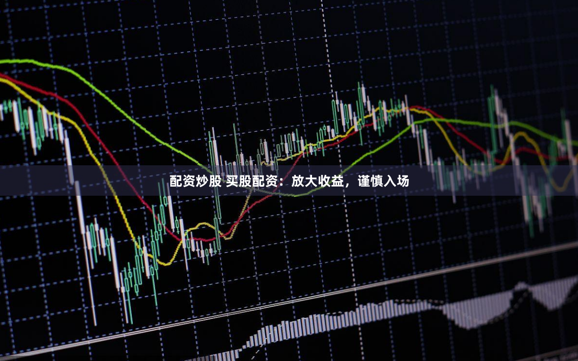 配资炒股 买股配资：放大收益，谨慎入场