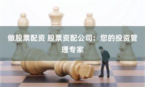 做股票配资 股票资配公司：您的投资管理专家