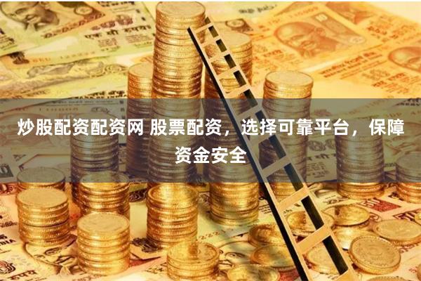炒股配资配资网 股票配资，选择可靠平台，保障资金安全
