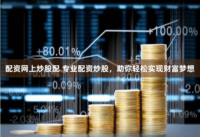 配资网上炒股配 专业配资炒股，助你轻松实现财富梦想