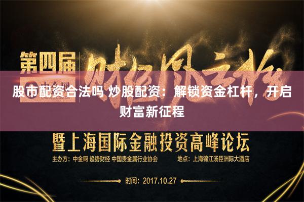 股市配资合法吗 炒股配资：解锁资金杠杆，开启财富新征程