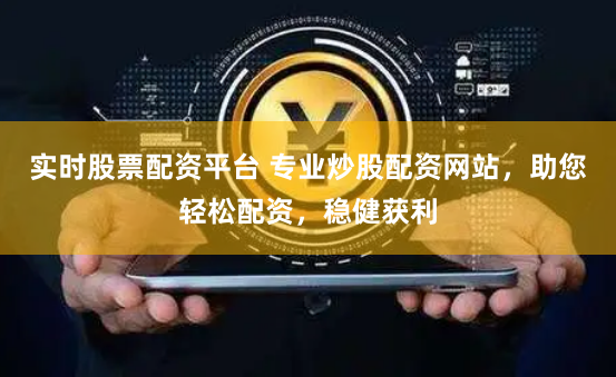实时股票配资平台 专业炒股配资网站，助您轻松配资，稳健获利