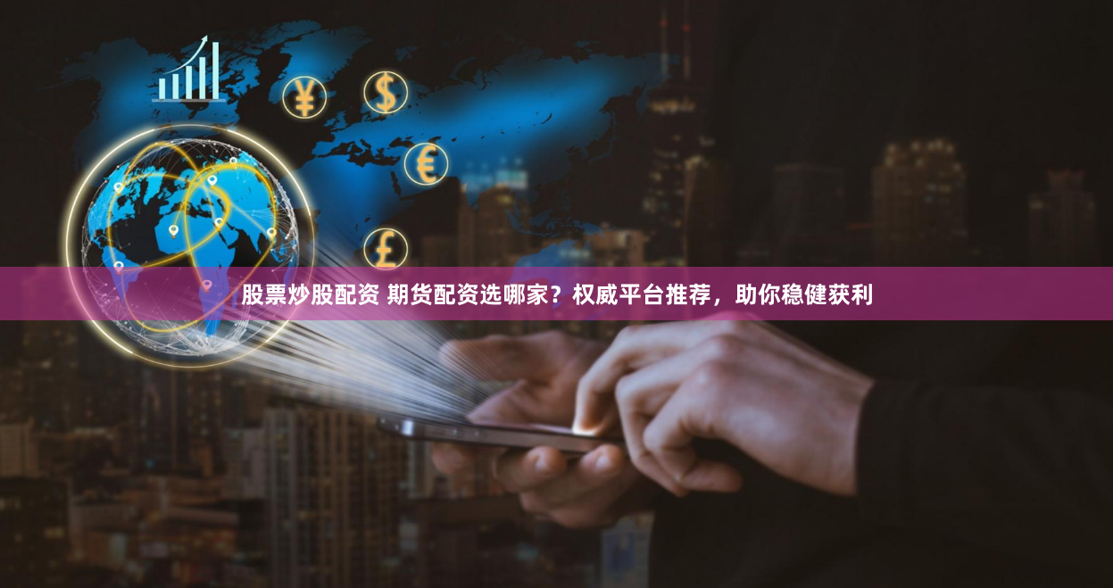 股票炒股配资 期货配资选哪家?权威平台推荐,助你稳健获利