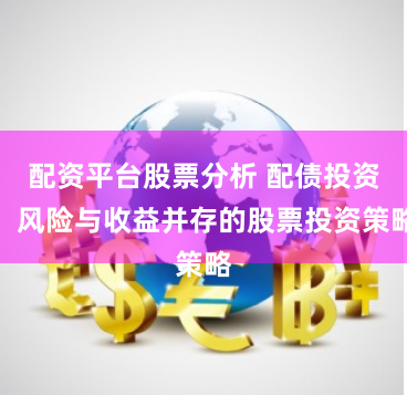 配资平台股票分析 配债投资:风险与收益并存的股票投资策略