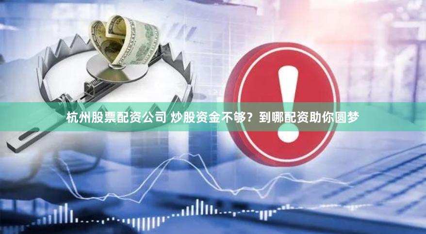 杭州股票配资公司 炒股资金不够?到哪配资助你圆梦