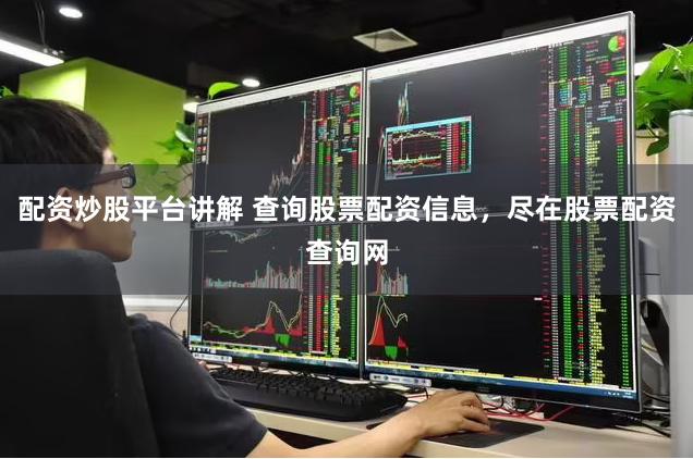 配资炒股平台讲解 查询股票配资信息，尽在股票配资查询网