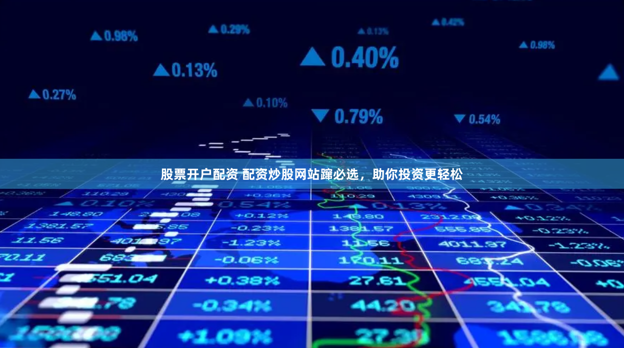 股票开户配资 配资炒股网站蹿必选,助你投资更轻松