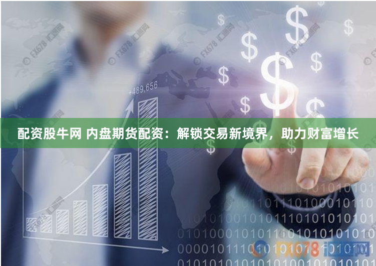 配资股牛网 内盘期货配资:解锁交易新境界,助力财富增长
