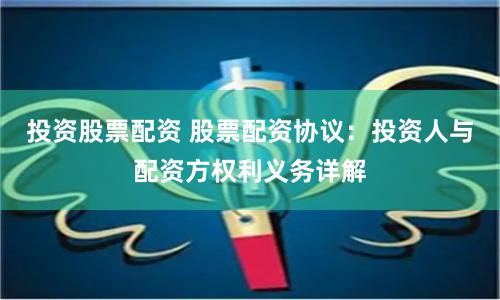 投资股票配资 股票配资协议:投资人与配资方权利义务详解