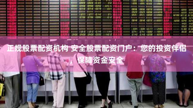 正规股票配资机构 安全股票配资门户:您的投资伴侣,保障资金安全