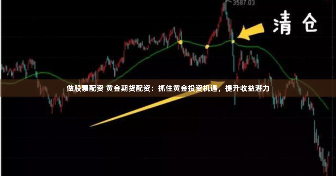 做股票配资 黄金期货配资：抓住黄金投资机遇，提升收益潜力