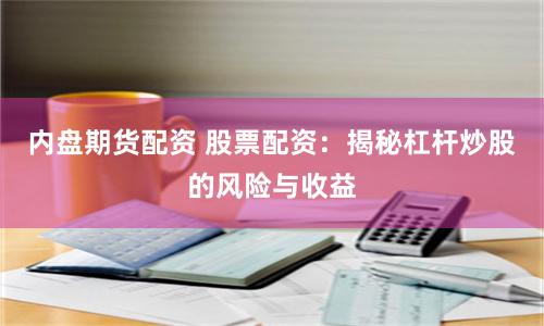 内盘期货配资 股票配资：揭秘杠杆炒股的风险与收益