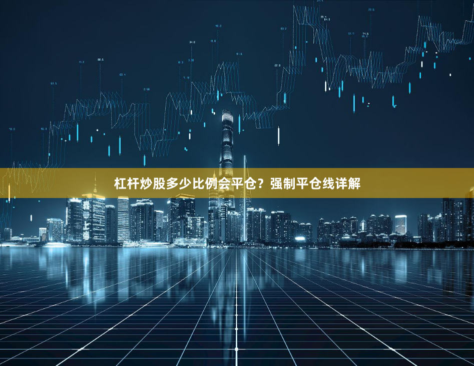 杠杆炒股多少比例会平仓？强制平仓线详解