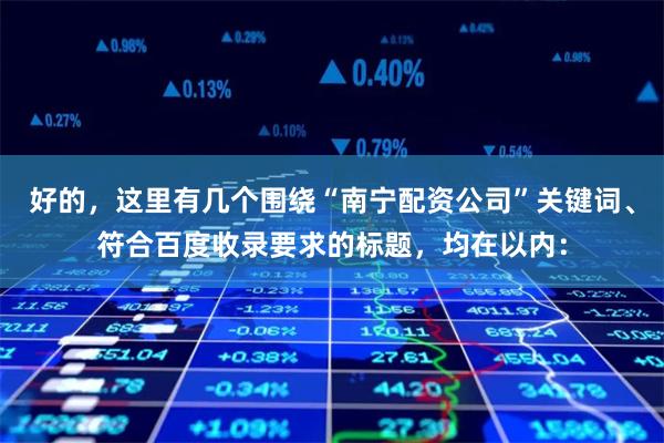 好的，这里有几个围绕“南宁配资公司”关键词、符合百度收录要求的标题，均在以内：